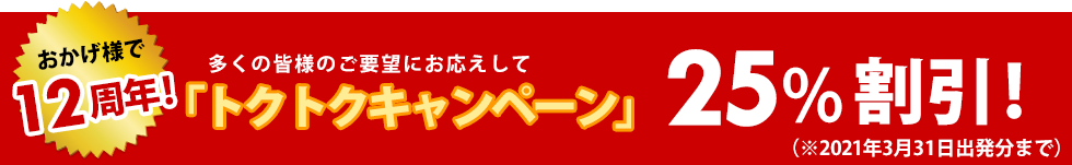 多くの皆様のご要望にお応えして「トクトクキャンペーン」25%割引開催中!